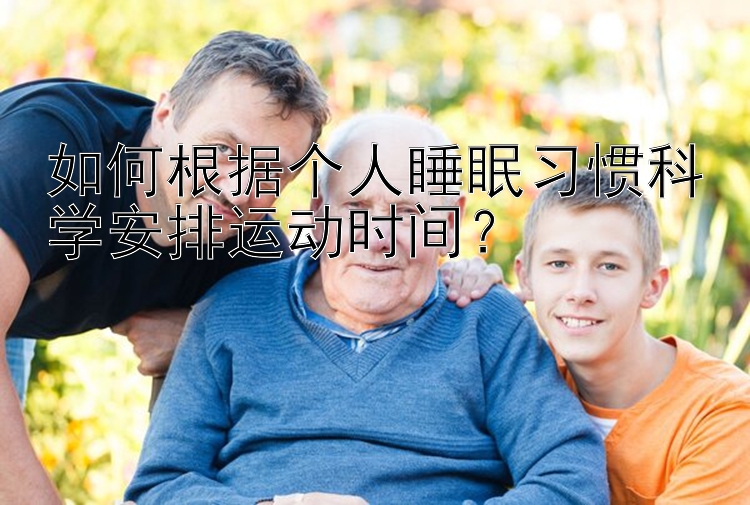 如何根据个人睡眠习惯科学安排运动时间？