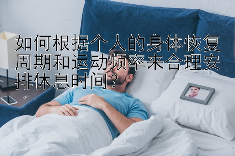 如何根据个人的身体恢复周期和运动频率来合理安排休息时间？